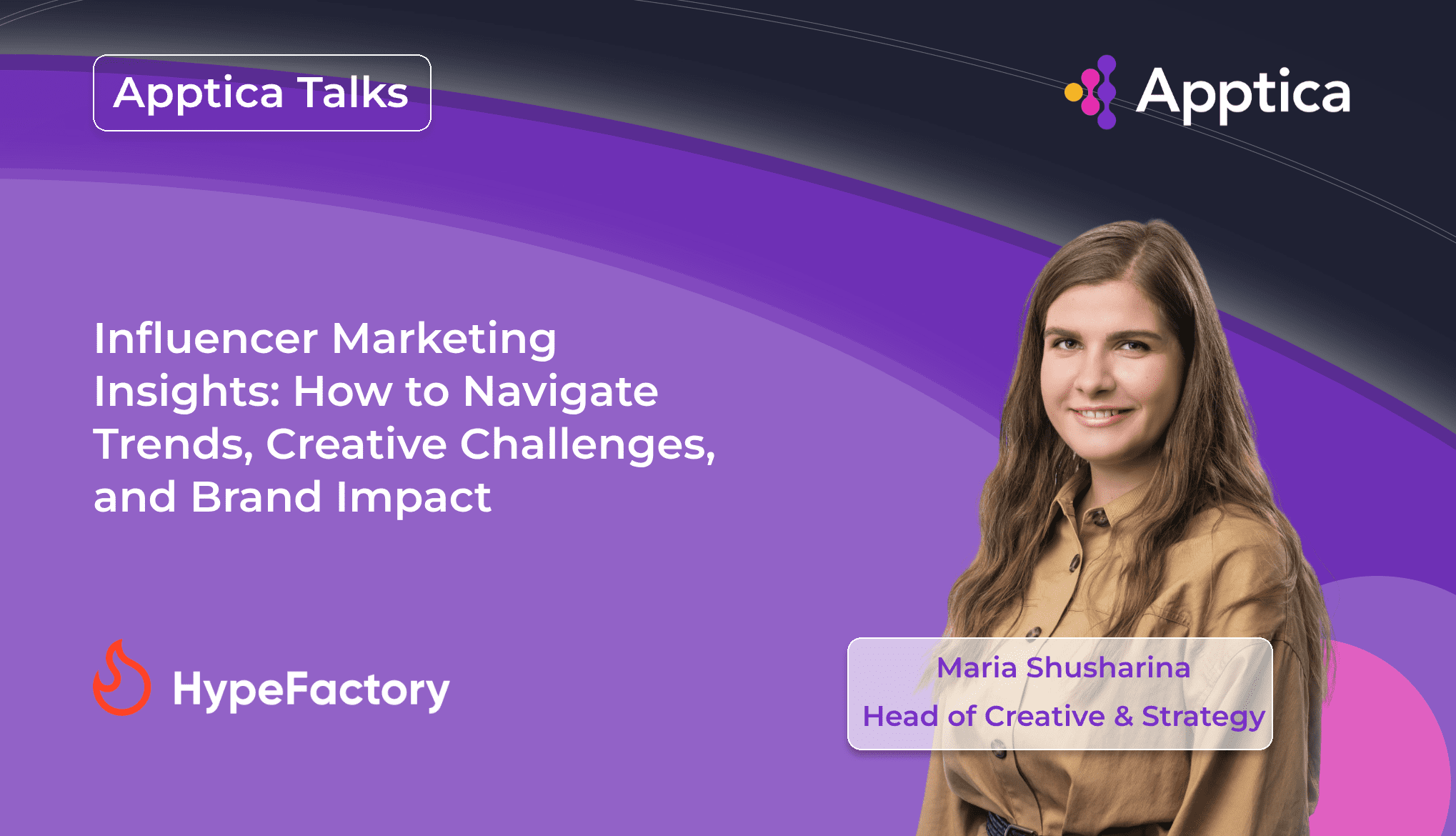 Apptica Talks. Episode #6. Influencer Marketing Insights: How to Navigate Trends, Creative Challenges, and Brand Impact with Maria Shusharina, Head of Creative&Strategy at HypeFactory