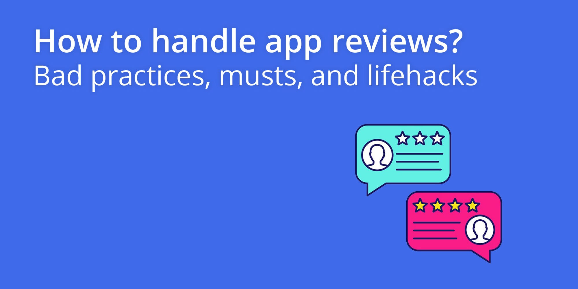How to handle app reviews? Bad practices, musts, and lifehacks