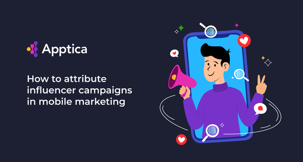 How to Attribute Influencer Campaigns in Mobile Marketing